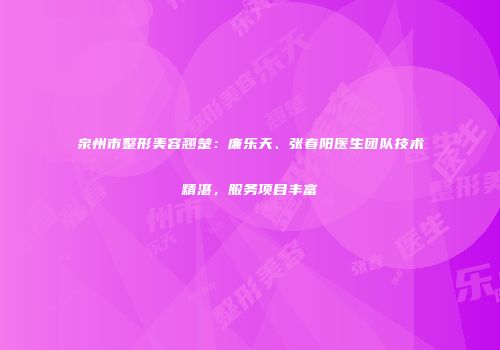 泉州市整形美容翘楚：廉乐天、张春阳医生团队技术精湛，服务项目丰富