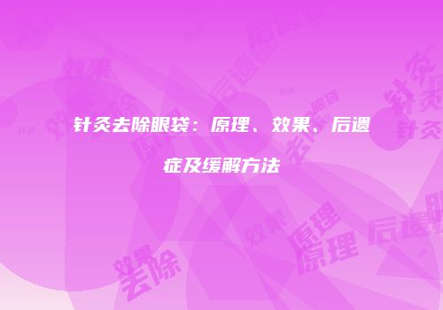 针灸去除眼袋：原理、效果、后遗症及缓解方法