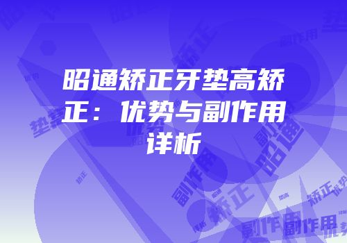 昭通矫正牙垫高矫正：优势与副作用详析