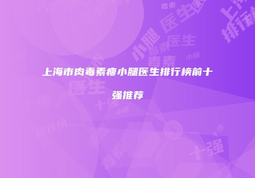 上海市肉毒素瘦小腿医生排行榜前十强推荐