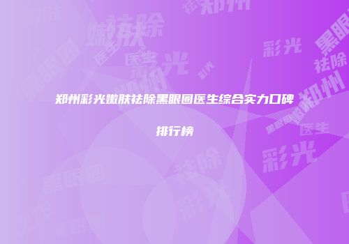 郑州彩光嫩肤祛除黑眼圈医生综合实力口碑排行榜