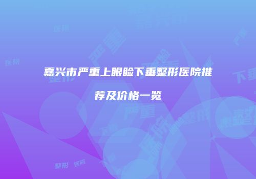 嘉兴市严重上眼睑下垂整形医院推荐及价格一览