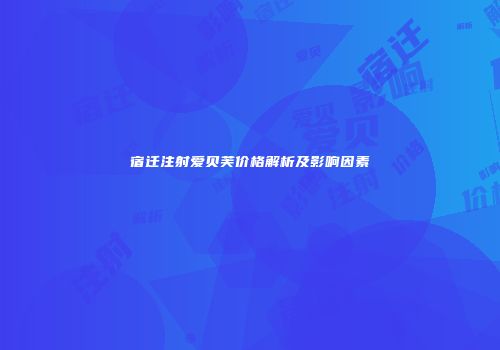宿迁注射爱贝芙价格解析及影响因素