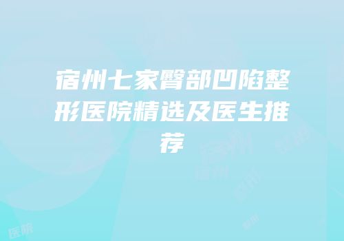 宿州七家臀部凹陷整形医院精选及医生推荐