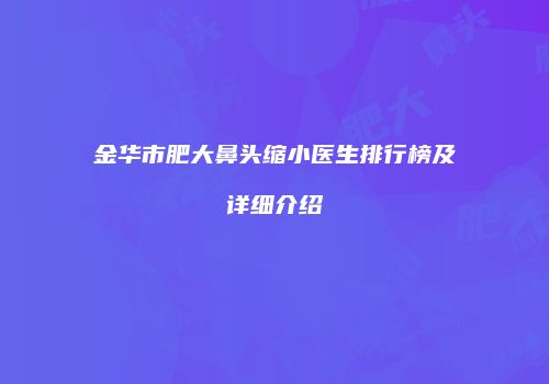 金华市肥大鼻头缩小医生排行榜及详细介绍