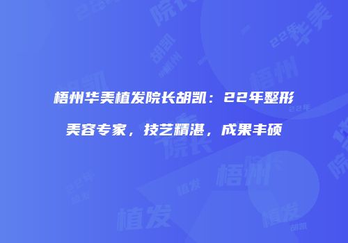 梧州华美植发院长胡凯：22年整形美容专家，技艺精湛，成果丰硕