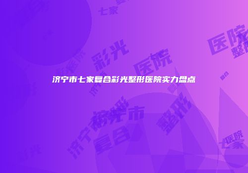 济宁市七家复合彩光整形医院实力盘点