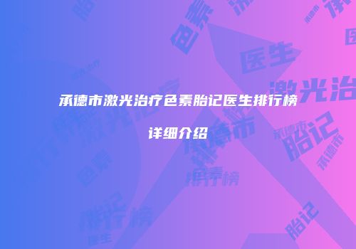 承德市激光治疗色素胎记医生排行榜详细介绍