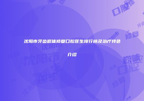 沈阳市牙齿嵌体修复口腔医生排行榜及治疗特色介绍