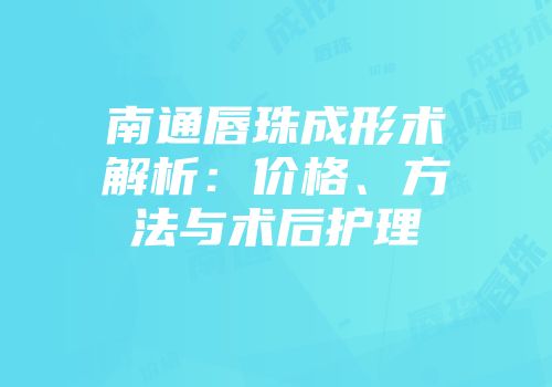 南通唇珠成形术解析：价格、方法与术后护理