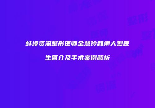 蚌埠资深整形医师金慧玲和柳大烈医生简介及手术案例解析