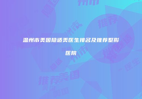 温州市美国隐适美医生排名及推荐整形医院