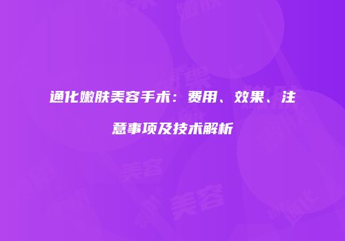 通化嫩肤美容手术：费用、效果、注意事项及技术解析