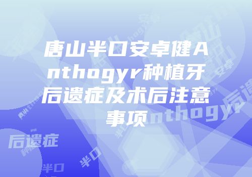 唐山半口安卓健Anthogyr种植牙后遗症及术后注意事项
