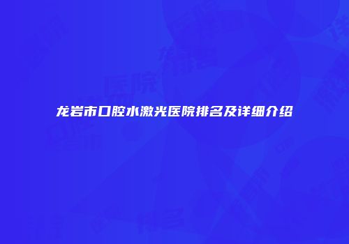 龙岩市口腔水激光医院排名及详细介绍