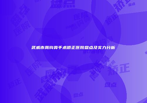 武威市鹰钩鼻手术矫正医院盘点及实力分析