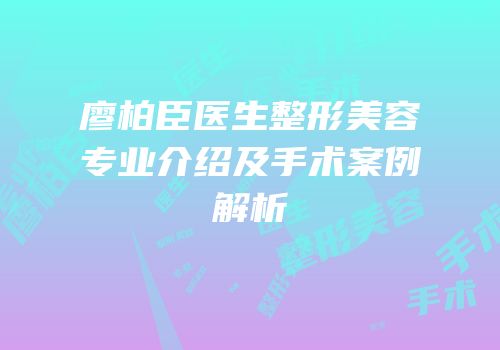 廖柏臣医生整形美容专业介绍及手术案例解析