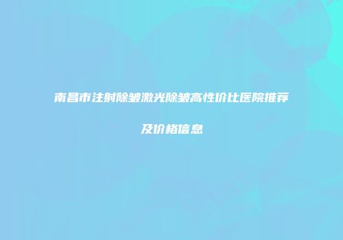 南昌市注射除皱激光除皱高性价比医院推荐及价格信息