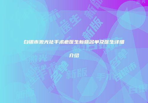 白银市激光祛手术疤医生新版名单及医生详细介绍