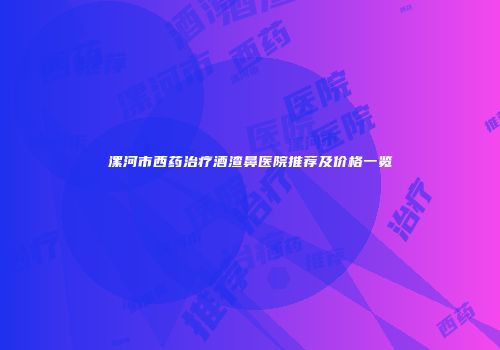 漯河市西药治疗酒渣鼻医院推荐及价格一览