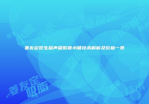 姜友定医生超声吸脂瘦小腿技术解析及价格一览