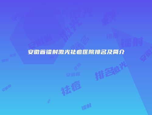 安徽省镭射激光祛痘医院排名及简介