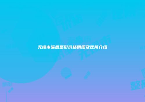 无锡市嘴唇整形价格明细及医院介绍