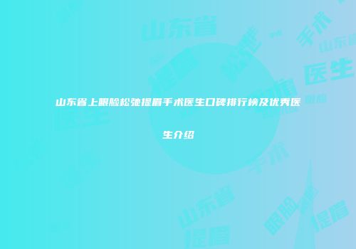 山东省上眼脸松弛提眉手术医生口碑排行榜及优秀医生介绍