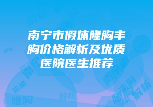 南宁市假体隆胸丰胸价格解析及优质医院医生推荐