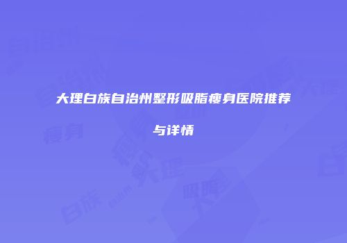 大理白族自治州整形吸脂瘦身医院推荐与详情