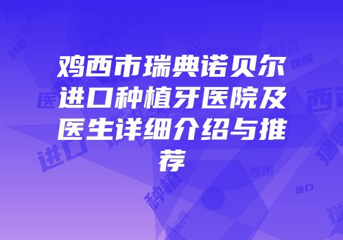 鸡西市瑞典诺贝尔进口种植牙医院及医生详细介绍与推荐