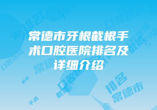 常德市牙根截根手术口腔医院排名及详细介绍