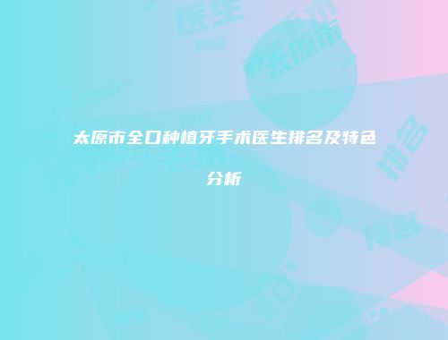 太原市全口种植牙手术医生排名及特色分析