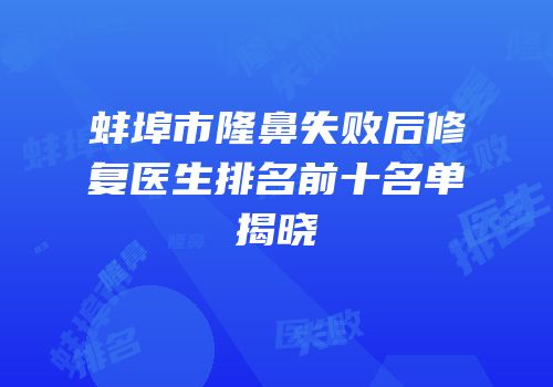 蚌埠市隆鼻失败后修复医生排名前十名单揭晓
