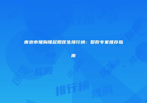 南京市隆胸隆屁股医生排行榜：整形专家推荐指南