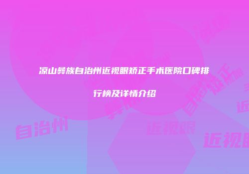 凉山彝族自治州近视眼矫正手术医院口碑排行榜及详情介绍