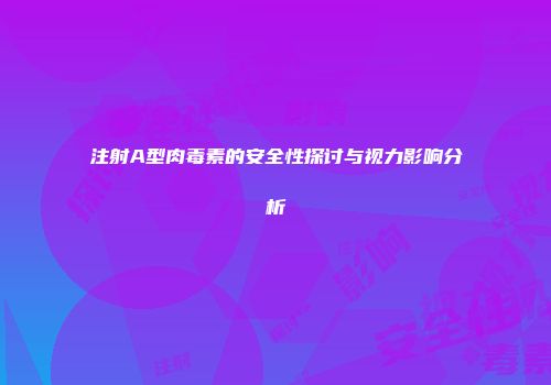 注射A型肉毒素的安全性探讨与视力影响分析
