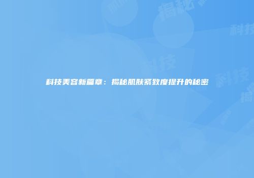 科技美容新篇章：揭秘肌肤紧致度提升的秘密