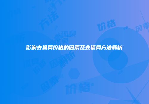 影响去狐臭价格的因素及去狐臭方法解析