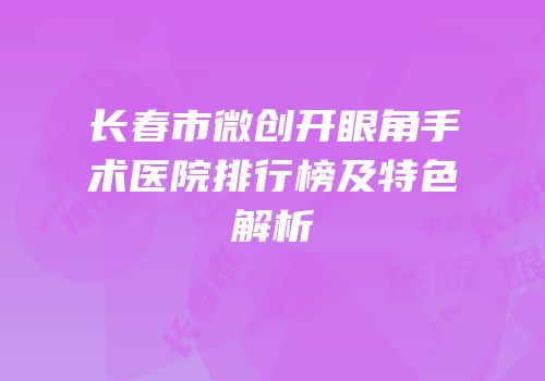 长春市微创开眼角手术医院排行榜及特色解析