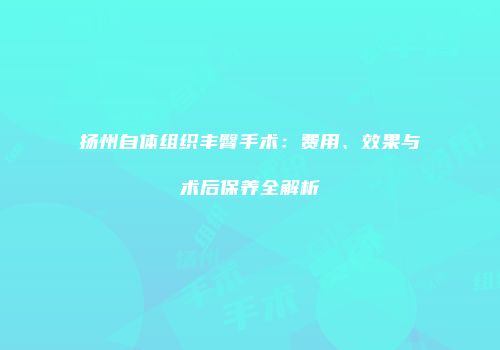 扬州自体组织丰臀手术：费用、效果与术后保养全解析