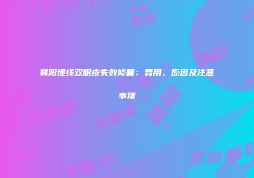 襄阳埋线双眼皮失败修复：费用、原因及注意事项