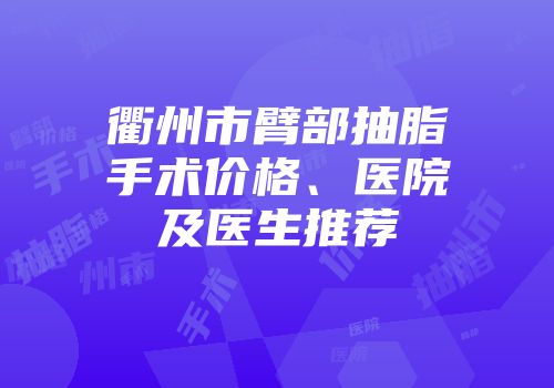 衢州市臂部抽脂手术价格、医院及医生推荐