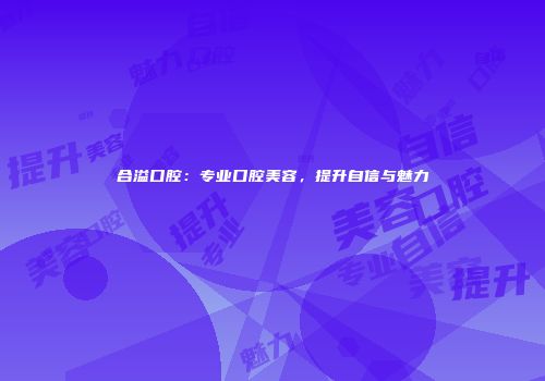 合溢口腔：专业口腔美容，提升自信与魅力