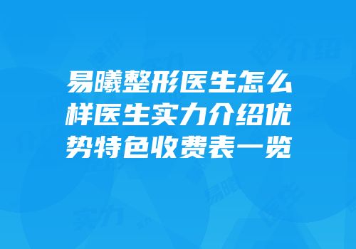 易曦整形医生怎么样医生实力介绍优势特色收费表一览