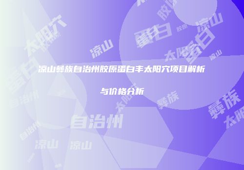 凉山彝族自治州胶原蛋白丰太阳穴项目解析与价格分析
