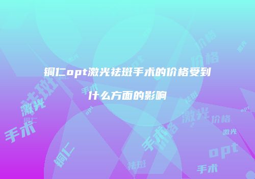 铜仁opt激光祛斑手术的价格受到什么方面的影响