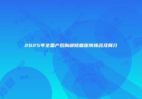 2025年全国产后胸部修复医院排名及简介