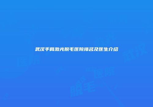 武汉手臂激光脱毛医院排名及医生介绍
