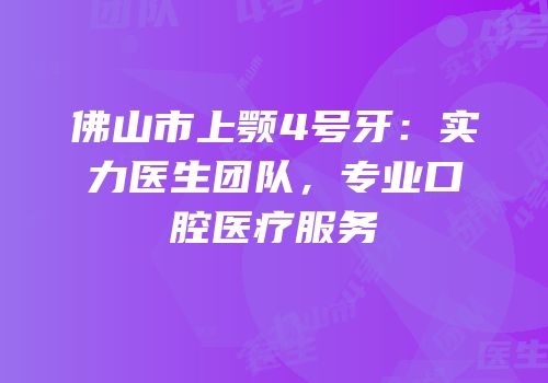 佛山市上颚4号牙：实力医生团队，专业口腔医疗服务